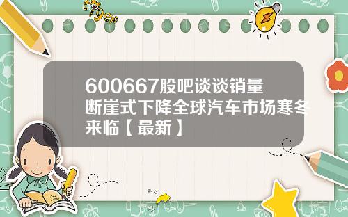600667股吧谈谈销量断崖式下降全球汽车市场寒冬来临【最新】