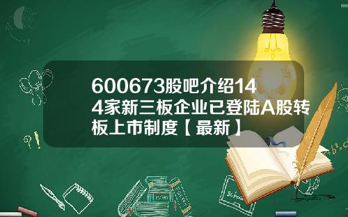 600673股吧介绍144家新三板企业已登陆A股转板上市制度【最新】