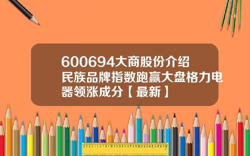 600694大商股份介绍民族品牌指数跑赢大盘格力电器领涨成分【最新】