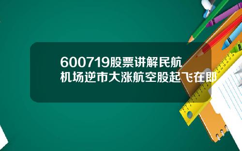 600719股票讲解民航机场逆市大涨航空股起飞在即