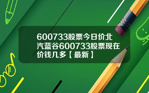 600733股票今日价北汽蓝谷600733股票现在价钱几多【最新】