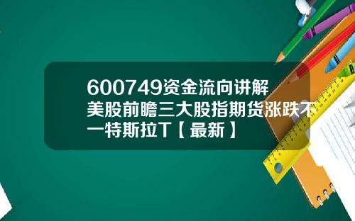 600749资金流向讲解美股前瞻三大股指期货涨跌不一特斯拉T【最新】