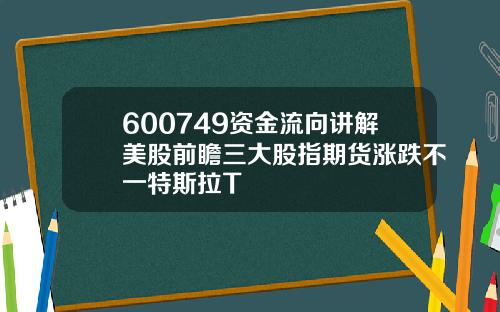 600749资金流向讲解美股前瞻三大股指期货涨跌不一特斯拉T
