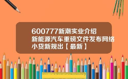 600777新潮实业介绍新能源汽车重磅文件发布网络小贷新规出【最新】
