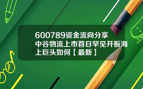 600789资金流向分享中谷物流上市首日罕见开板海上巨头如何【最新】