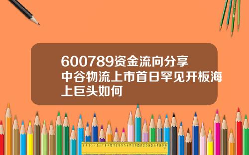 600789资金流向分享中谷物流上市首日罕见开板海上巨头如何