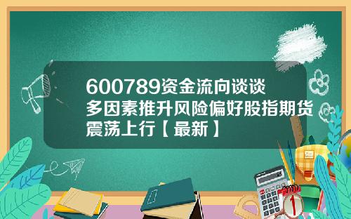 600789资金流向谈谈多因素推升风险偏好股指期货震荡上行【最新】