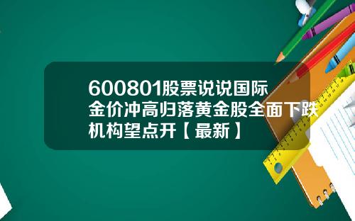 600801股票说说国际金价冲高归落黄金股全面下跌机构望点开【最新】
