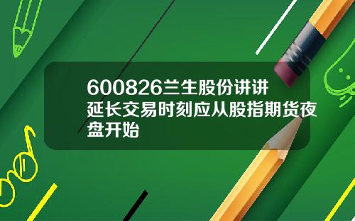 600826兰生股份讲讲延长交易时刻应从股指期货夜盘开始