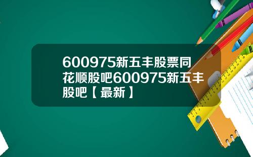 600975新五丰股票同花顺股吧600975新五丰股吧【最新】