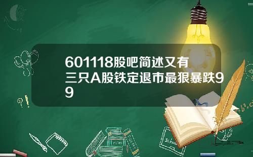 601118股吧简述又有三只A股铁定退市最狠暴跌99