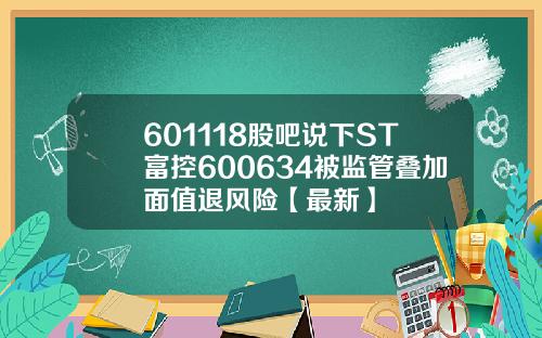 601118股吧说下ST富控600634被监管叠加面值退风险【最新】