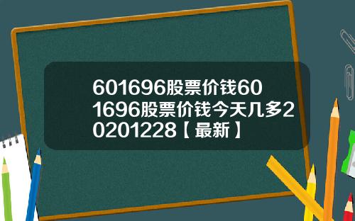 601696股票价钱601696股票价钱今天几多20201228【最新】