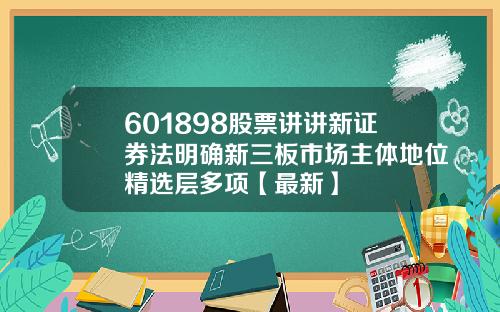 601898股票讲讲新证券法明确新三板市场主体地位精选层多项【最新】