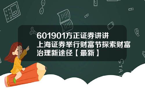601901方正证券讲讲上海证券举行财富节探索财富治理新途径【最新】