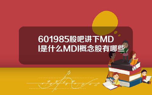 601985股吧讲下MDI是什么MDI概念股有哪些