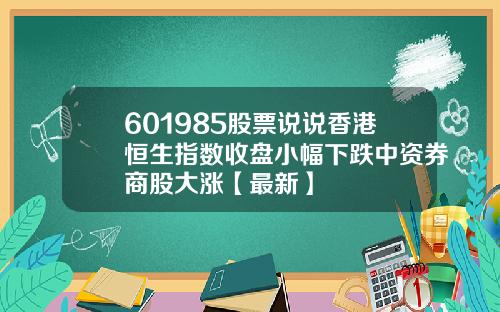 601985股票说说香港恒生指数收盘小幅下跌中资券商股大涨【最新】