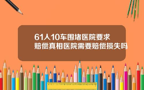 61人10车围堵医院要求赔偿真相医院需要赔偿损失吗