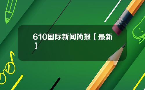 610国际新闻简报【最新】
