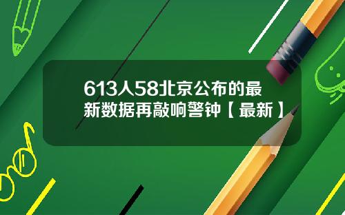 613人58北京公布的最新数据再敲响警钟【最新】