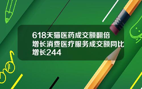 618天猫医药成交额翻倍增长消费医疗服务成交额同比增长244