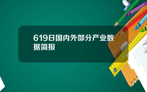 619日国内外部分产业数据简报