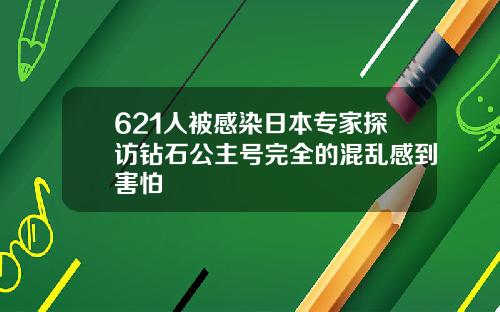 621人被感染日本专家探访钻石公主号完全的混乱感到害怕