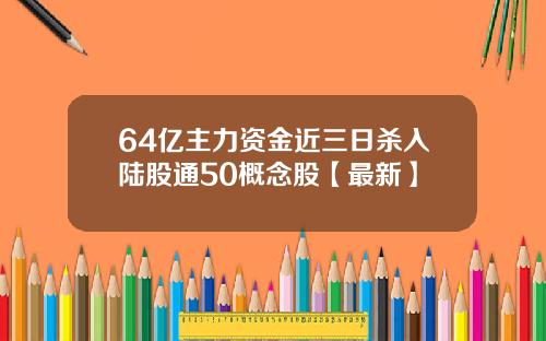 64亿主力资金近三日杀入陆股通50概念股【最新】