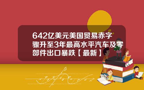 642亿美元美国贸易赤字骤升至3年最高水平汽车及零部件出口暴跌【最新】