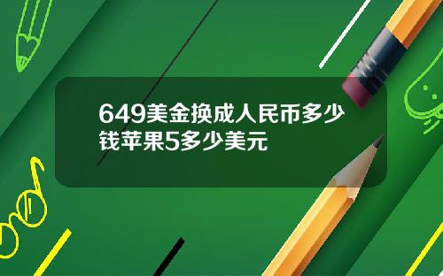 649美金换成人民币多少钱苹果5多少美元
