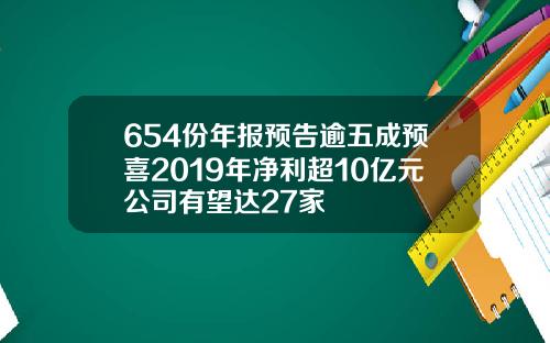 654份年报预告逾五成预喜2019年净利超10亿元公司有望达27家