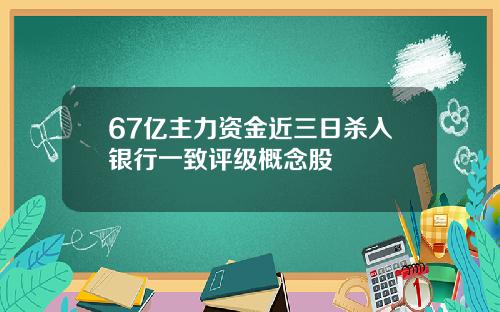 67亿主力资金近三日杀入银行一致评级概念股