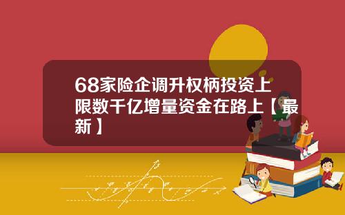 68家险企调升权柄投资上限数千亿增量资金在路上【最新】