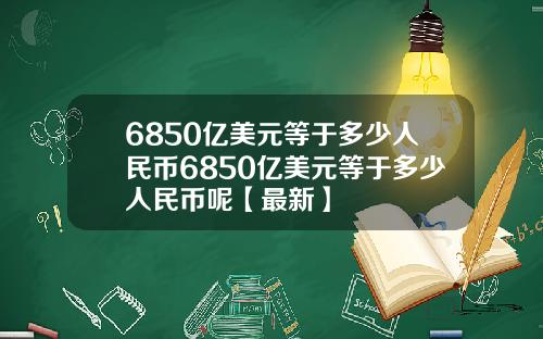6850亿美元等于多少人民币6850亿美元等于多少人民币呢【最新】