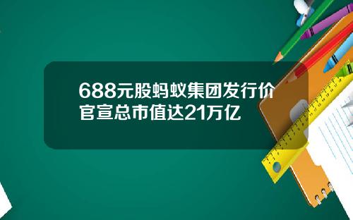 688元股蚂蚁集团发行价官宣总市值达21万亿