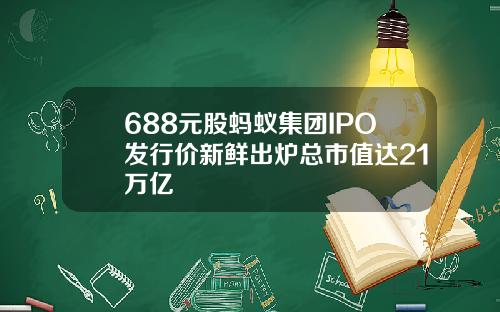 688元股蚂蚁集团IPO发行价新鲜出炉总市值达21万亿