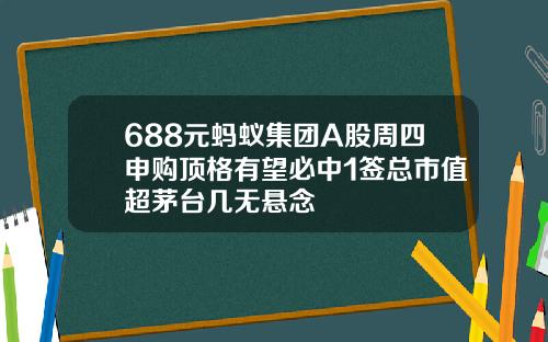 688元蚂蚁集团A股周四申购顶格有望必中1签总市值超茅台几无悬念