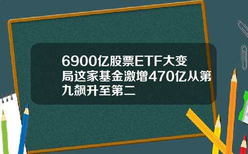 6900亿股票ETF大变局这家基金激增470亿从第九飙升至第二
