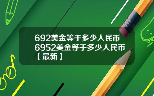 692美金等于多少人民币6952美金等于多少人民币【最新】