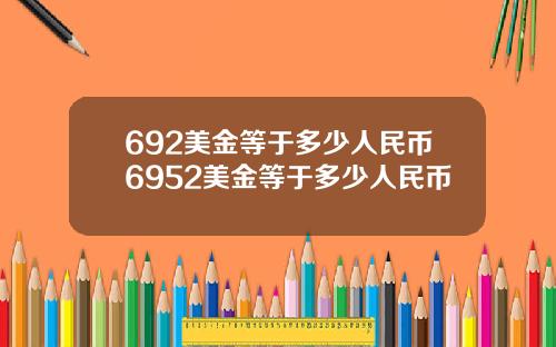 692美金等于多少人民币6952美金等于多少人民币