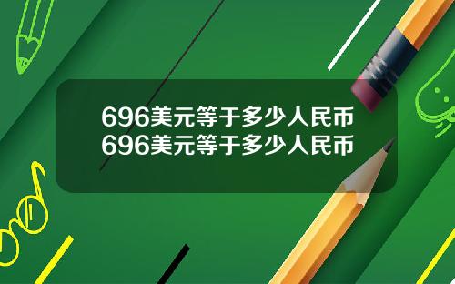 696美元等于多少人民币696美元等于多少人民币