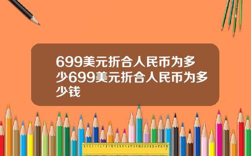 699美元折合人民币为多少699美元折合人民币为多少钱