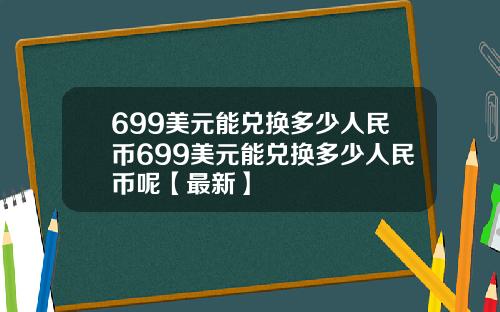 699美元能兑换多少人民币699美元能兑换多少人民币呢【最新】