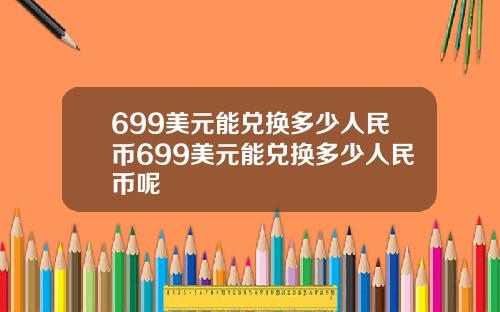 699美元能兑换多少人民币699美元能兑换多少人民币呢