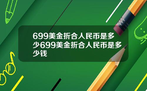 699美金折合人民币是多少699美金折合人民币是多少钱