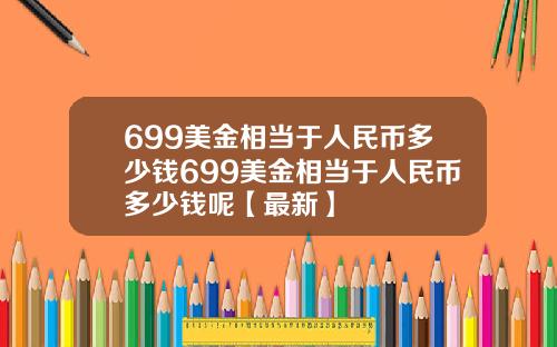 699美金相当于人民币多少钱699美金相当于人民币多少钱呢【最新】