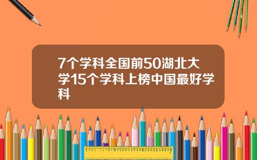 7个学科全国前50湖北大学15个学科上榜中国最好学科
