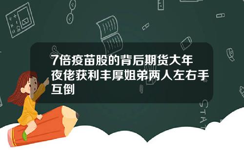 7倍疫苗股的背后期货大年夜佬获利丰厚姐弟两人左右手互倒