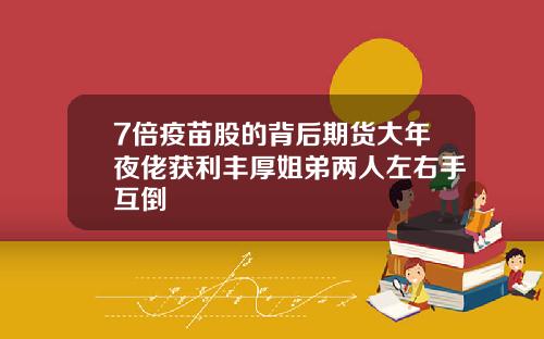 7倍疫苗股的背后期货大年夜佬获利丰厚姐弟两人左右手互倒