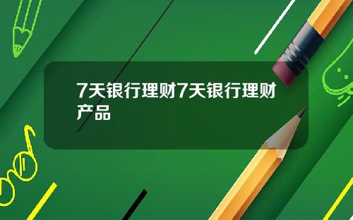 7天银行理财7天银行理财产品